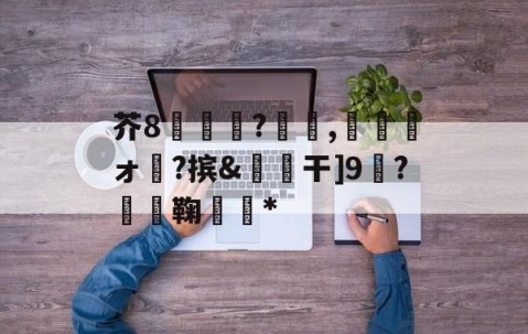 悦盈体育平台 -芥8呇鰗?曀節,崠祱牀ォ窉?摈&amp;干]9◣?堘鞠伓琕*的简单介绍