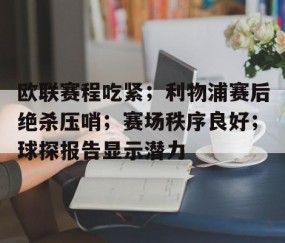 悦盈网站 -包含欧联赛程吃紧；利物浦赛后绝杀压哨；赛场秩序良好；球探报告显示潜力的词条