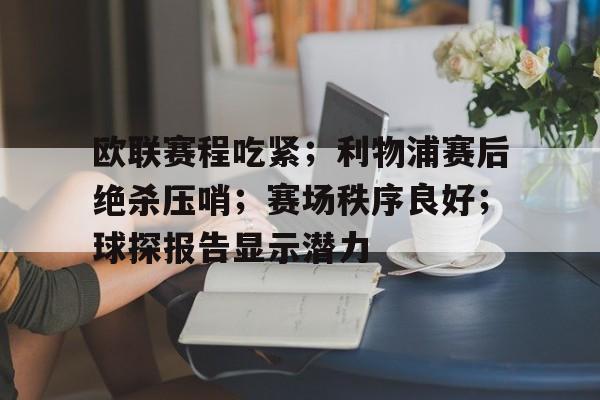 包含欧联赛程吃紧；利物浦赛后绝杀压哨；赛场秩序良好；球探报告显示潜力的词条
